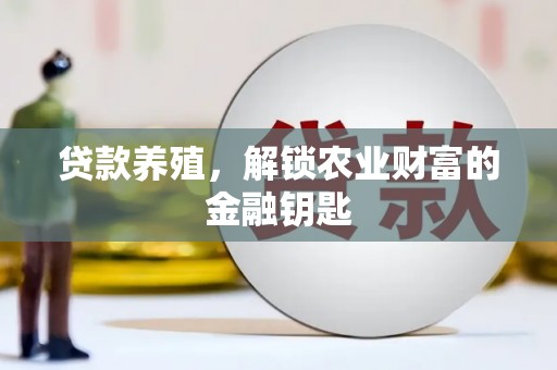 黔西贷款养殖，解锁农业财富的金融钥匙