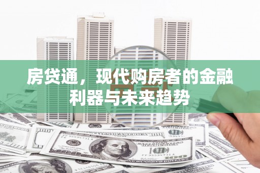 黔西房贷通，现代购房者的金融利器与未来趋势