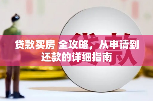 黔西贷款买房 全攻略，从申请到还款的详细指南