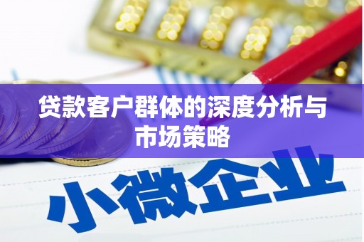 黔西贷款客户群体的深度分析与市场策略