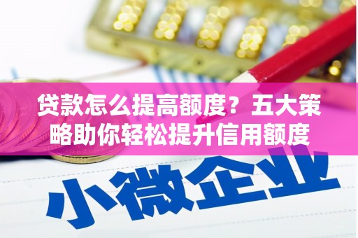 黔西贷款怎么提高额度？五大策略助你轻松提升信用额度