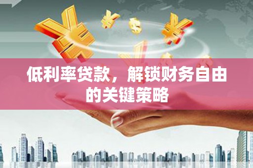 黔西低利率贷款，解锁财务自由的关键策略