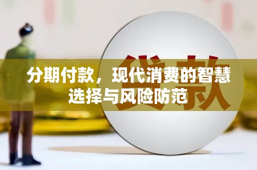 黔西分期付款，现代消费的智慧选择与风险防范