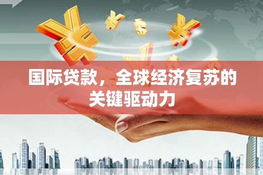 黔西国际贷款，全球经济复苏的关键驱动力