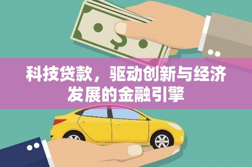 黔西科技贷款，驱动创新与经济发展的金融引擎