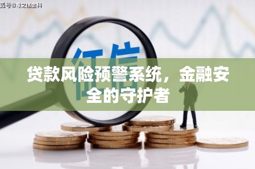 黔西贷款风险预警系统，金融安全的守护者