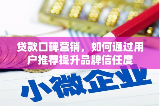 黔西贷款口碑营销，如何通过用户推荐提升品牌信任度