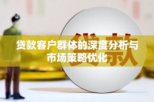黔西贷款客户群体的深度分析与市场策略优化