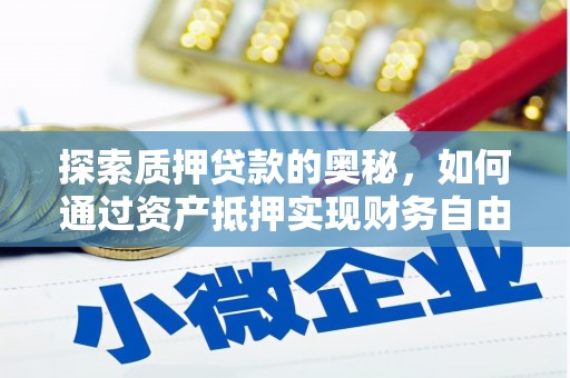 黔西探索质押贷款的奥秘，如何通过资产抵押实现财务自由