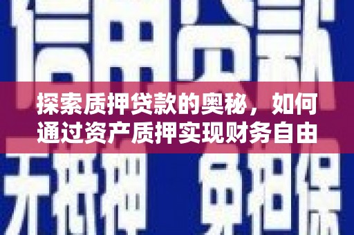 黔西探索质押贷款的奥秘，如何通过资产质押实现财务自由