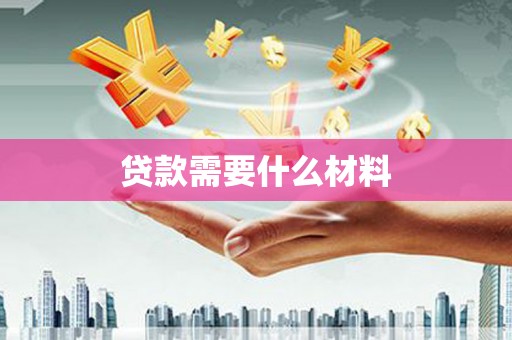 黔西贷款需要什么材料