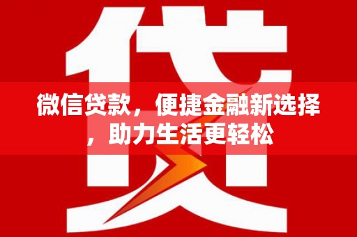 黔西微信贷款，便捷金融新选择，助力生活更轻松