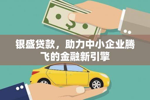 黔西银盛贷款，助力中小企业腾飞的金融新引擎