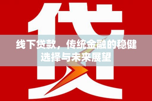 黔西线下贷款，传统金融的稳健选择与未来展望