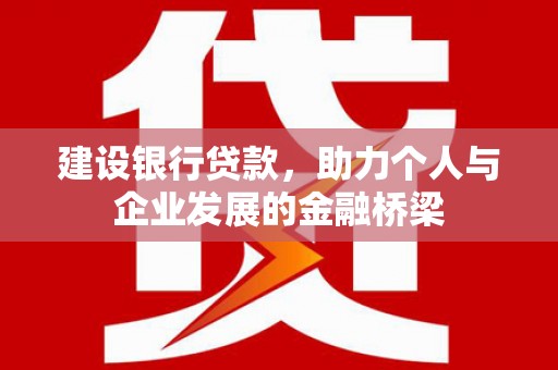 黔西建设银行贷款，助力个人与企业发展的金融桥梁