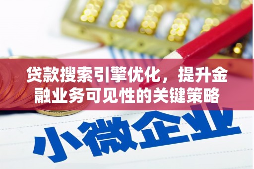黔西贷款搜索引擎优化，提升金融业务可见性的关键策略
