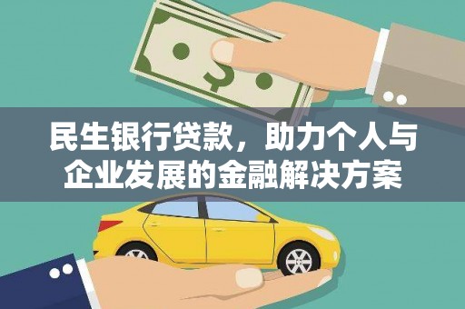 黔西民生银行贷款，助力个人与企业发展的金融解决方案