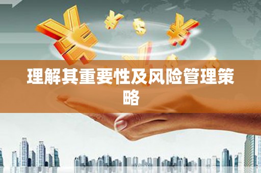 黔西理解其重要性及风险管理策略