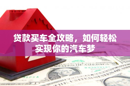 黔西贷款买车全攻略，如何轻松实现你的汽车梦