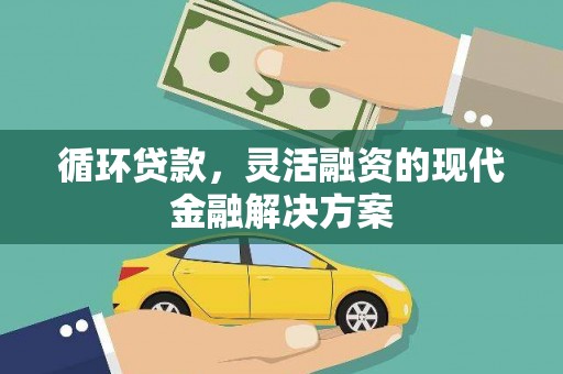 黔西循环贷款，灵活融资的现代金融解决方案