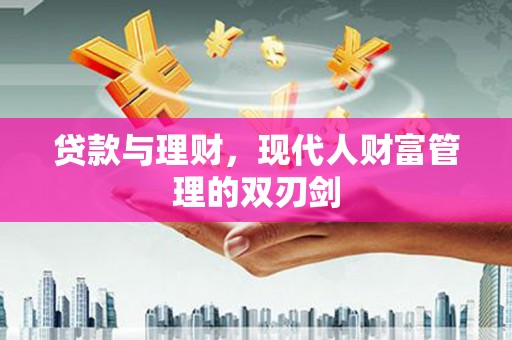 黔西贷款与理财，现代人财富管理的双刃剑
