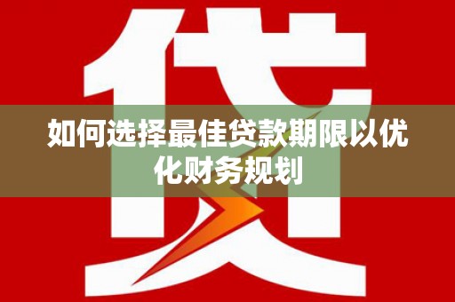 黔西如何选择最佳贷款期限以优化财务规划