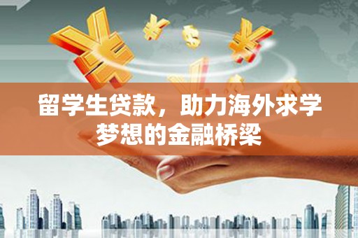 黔西留学生贷款，助力海外求学梦想的金融桥梁