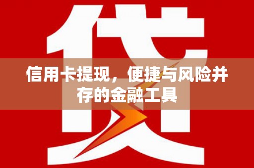 黔西信用卡提现，便捷与风险并存的金融工具