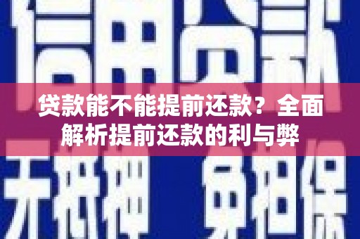 黔西贷款能不能提前还款？全面解析提前还款的利与弊