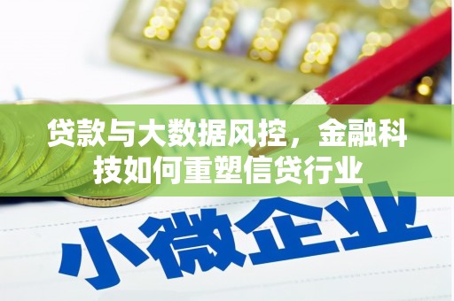 黔西贷款与大数据风控，金融科技如何重塑信贷行业
