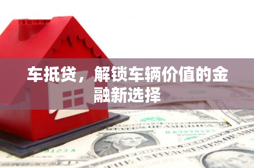 黔西车抵贷，解锁车辆价值的金融新选择