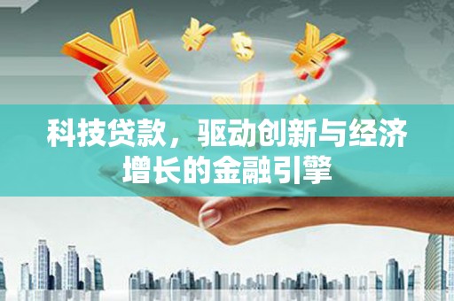 黔西科技贷款，驱动创新与经济增长的金融引擎