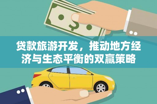 黔西贷款旅游开发，推动地方经济与生态平衡的双赢策略