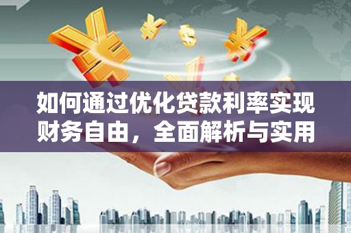 黔西如何通过优化贷款利率实现财务自由，全面解析与实用策略