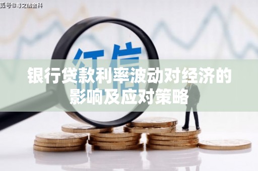 黔西银行贷款利率波动对经济的影响及应对策略
