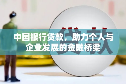 黔西中国银行贷款，助力个人与企业发展的金融桥梁