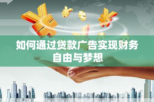 黔西如何通过贷款广告实现财务自由与梦想