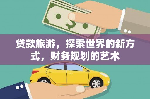 黔西贷款旅游，探索世界的新方式，财务规划的艺术