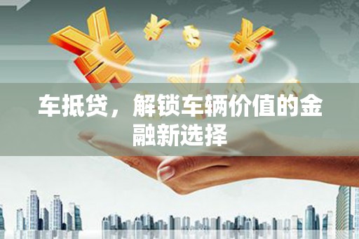 黔西车抵贷，解锁车辆价值的金融新选择