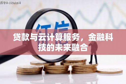 黔西贷款与云计算服务，金融科技的未来融合
