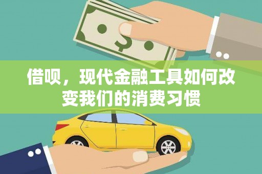 黔西借呗，现代金融工具如何改变我们的消费习惯