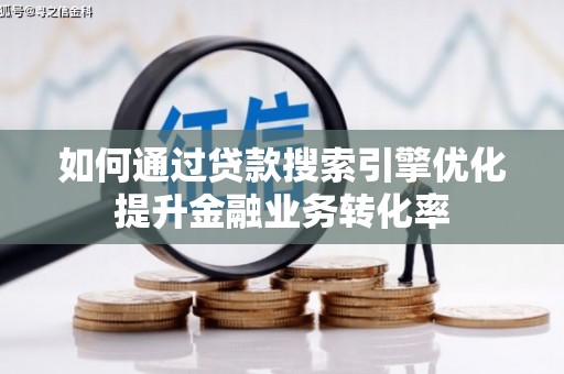 黔西如何通过贷款搜索引擎优化提升金融业务转化率