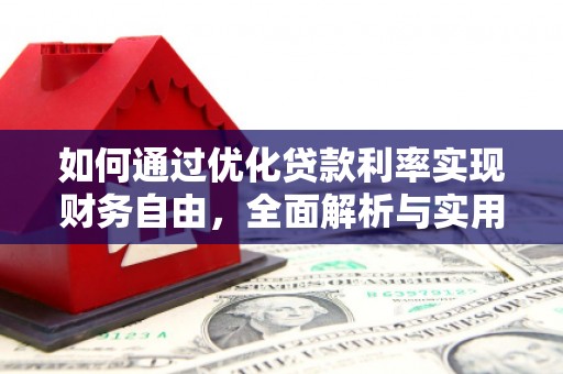 黔西如何通过优化贷款利率实现财务自由，全面解析与实用策略