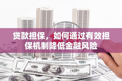 黔西贷款担保，如何通过有效担保机制降低金融风险