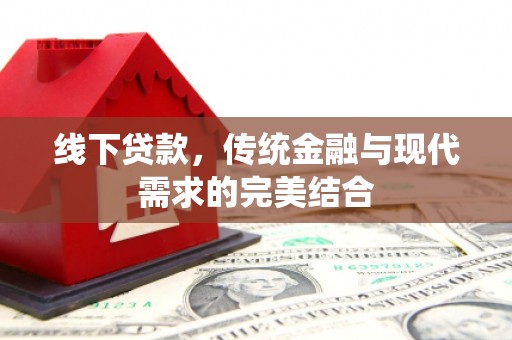 黔西线下贷款，传统金融与现代需求的完美结合