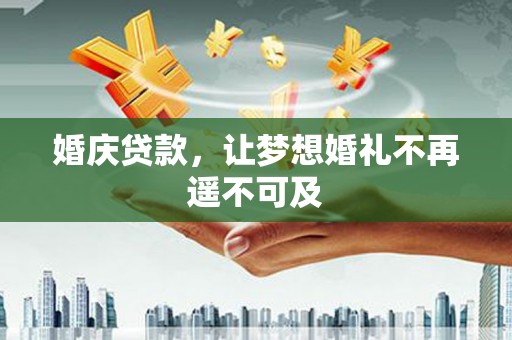 黔西婚庆贷款，让梦想婚礼不再遥不可及