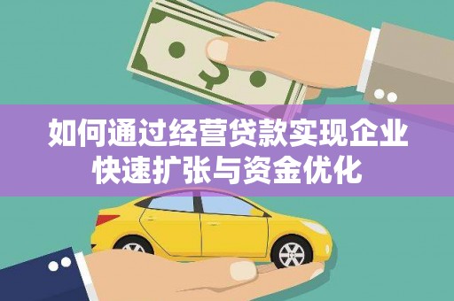 黔西如何通过经营贷款实现企业快速扩张与资金优化