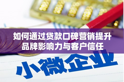 黔西如何通过贷款口碑营销提升品牌影响力与客户信任