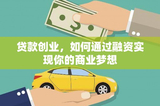 黔西贷款创业，如何通过融资实现你的商业梦想