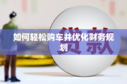 黔西如何轻松购车并优化财务规划